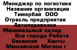 Менеджер по логистике › Название организации ­ Тимербай, ООО › Отрасль предприятия ­ Автоперевозки › Минимальный оклад ­ 70 000 - Все города Работа » Вакансии   . Ханты-Мансийский,Мегион г.